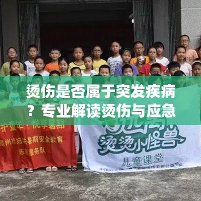 燙傷是否屬于突發疾病？專業解讀燙傷與應急處理指南！