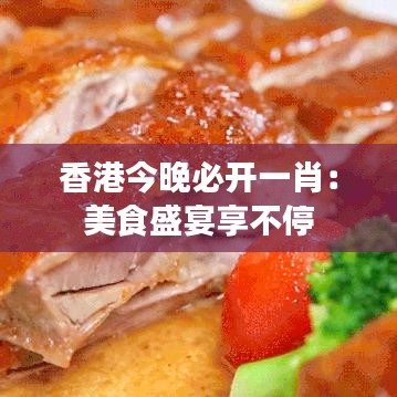 香港今晚必開一肖：美食盛宴享不停