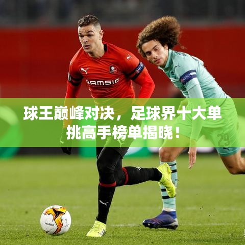 球王巔峰對決，足球界十大單挑高手榜單揭曉！