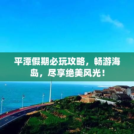 平潭假期必玩攻略，暢游海島，盡享絕美風光！