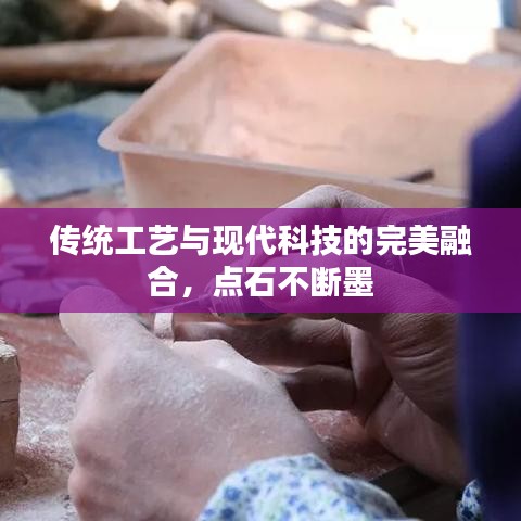 傳統工藝與現代科技的完美融合，點石不斷墨
