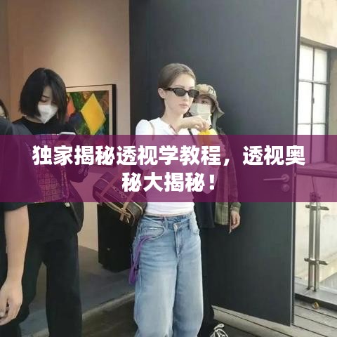 獨(dú)家揭秘透視學(xué)教程，透視奧秘大揭秘！