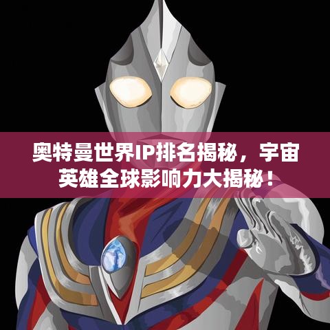奧特曼世界IP排名揭秘，宇宙英雄全球影響力大揭秘！