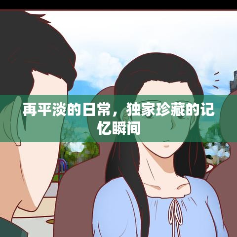 再平淡的日常，獨家珍藏的記憶瞬間