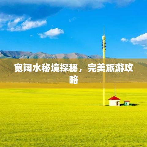 寬闊水秘境探秘，完美旅游攻略