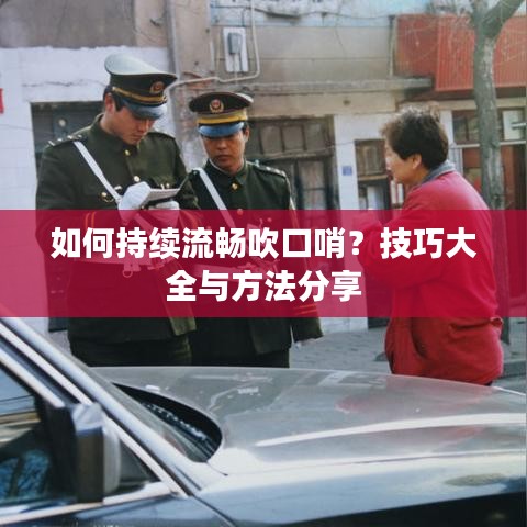 如何持續流暢吹口哨？技巧大全與方法分享