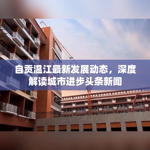 自貢溫江最新發展動態，深度解讀城市進步頭條新聞