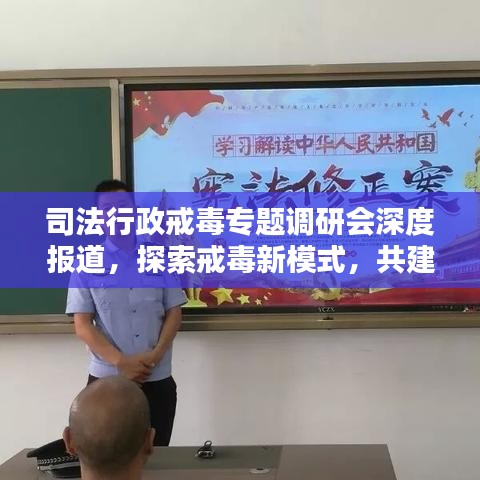 司法行政戒毒專題調(diào)研會深度報道，探索戒毒新模式，共建和諧社會