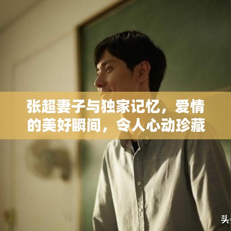 張超妻子與獨家記憶，愛情的美好瞬間，令人心動珍藏